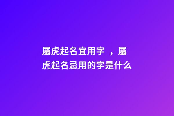 屬虎起名宜用字，屬虎起名忌用的字是什么